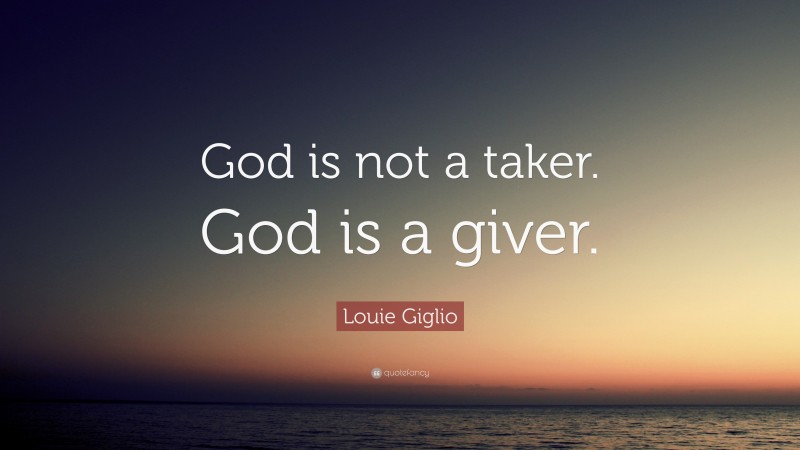 Louie Giglio Quote: “God is not a taker. God is a giver.”