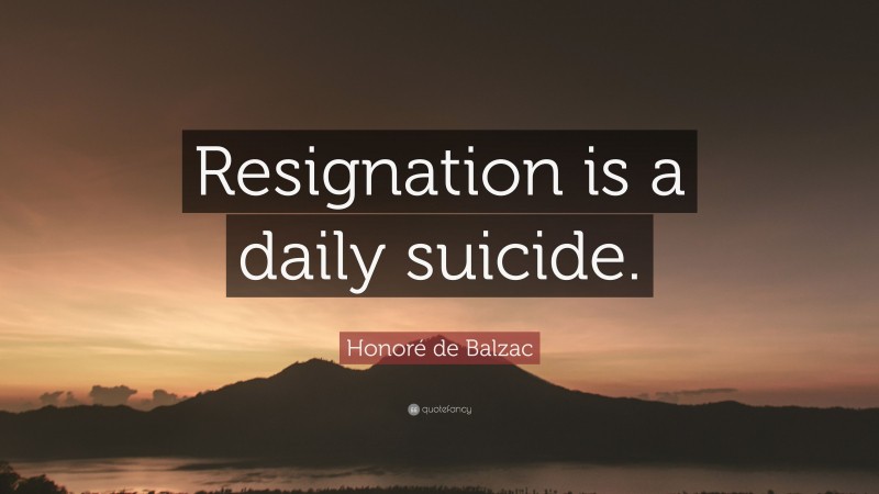 Honoré de Balzac Quote: “Resignation is a daily suicide.”