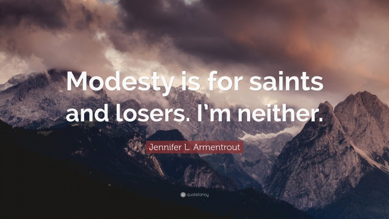 Jennifer L. Armentrout Quote: “Modesty is for saints and losers. I’m neither.”