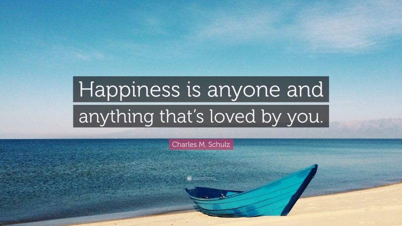 Charles M. Schulz Quote: “Happiness is anyone and anything that’s loved by you.”