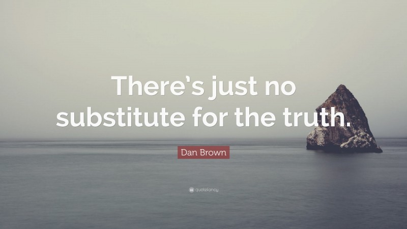 Dan Brown Quote: “There’s just no substitute for the truth.”