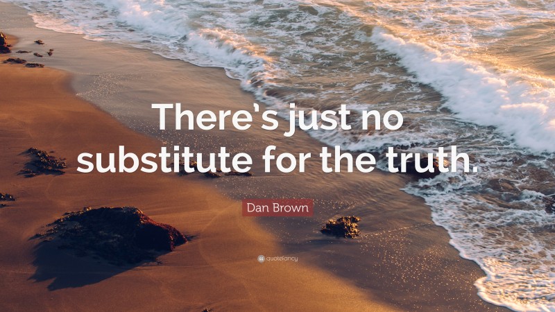 Dan Brown Quote: “There’s just no substitute for the truth.”