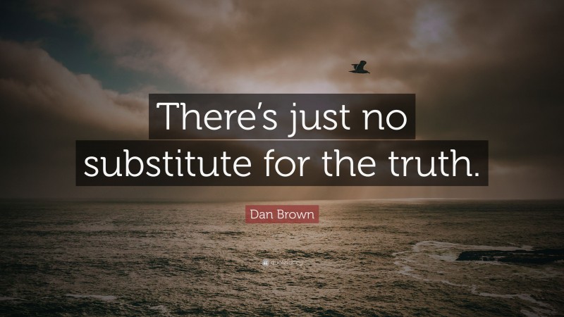 Dan Brown Quote: “There’s just no substitute for the truth.”