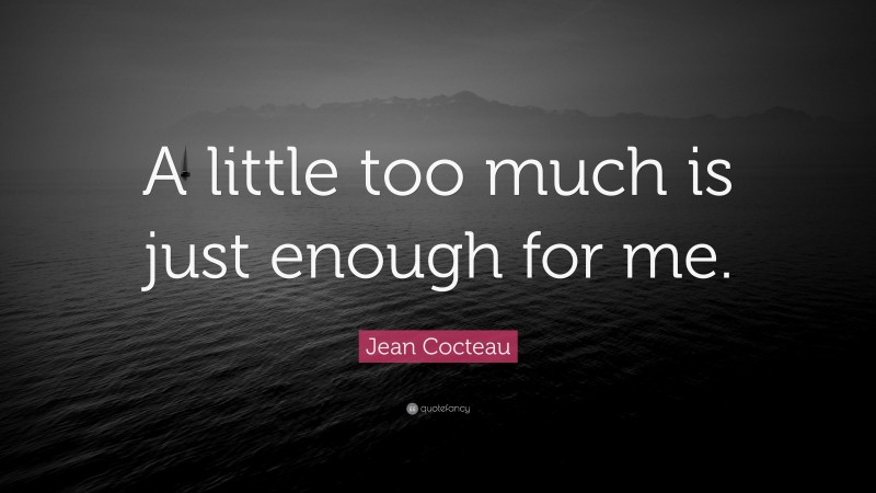Jean Cocteau Quote: “A little too much is just enough for me.”