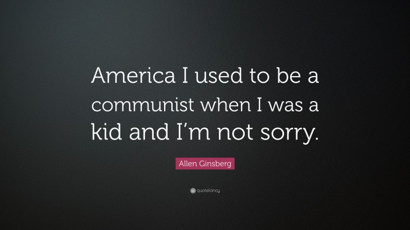 Allen Ginsberg Quote: “America I used to be a communist when I was a kid and I’m not sorry.”