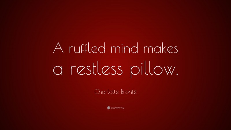 Charlotte Brontë Quote: “A ruffled mind makes a restless pillow.”