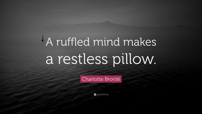 Charlotte Brontë Quote: “A ruffled mind makes a restless pillow.”