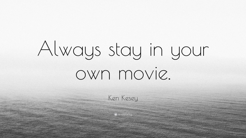 Ken Kesey Quote: “Always stay in your own movie.”