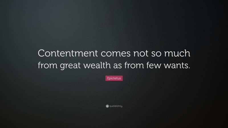 Epictetus Quote: “Contentment comes not so much from great wealth as ...