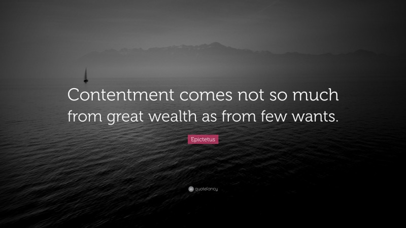 Epictetus Quote: “Contentment comes not so much from great wealth as from few wants.”