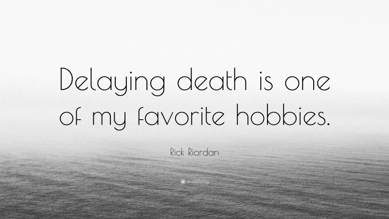 Rick Riordan Quote: “Delaying death is one of my favorite hobbies.”