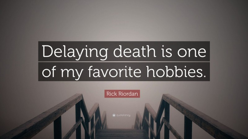 Rick Riordan Quote: “Delaying death is one of my favorite hobbies.”