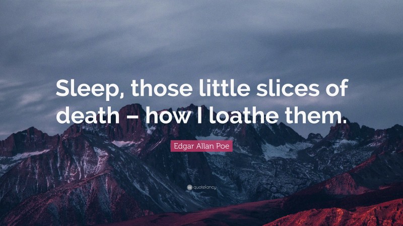 Edgar Allan Poe Quote: “Sleep, those little slices of death – how I loathe them.”