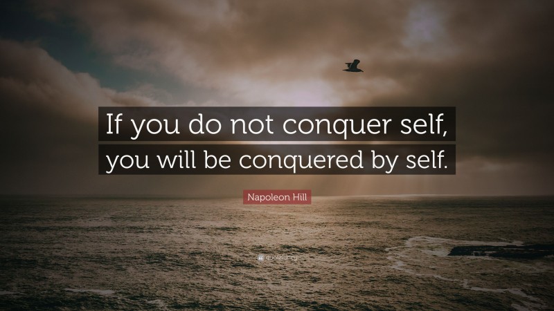 Napoleon Hill Quote: “If you do not conquer self, you will be conquered by self.”