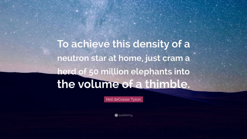 Neil deGrasse Tyson Quote: “To achieve this density of a neutron star at home, just cram a herd of 50 million elephants into the volume of a thimble.”