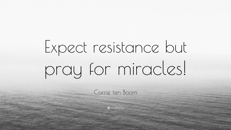 Corrie ten Boom Quote: “Expect resistance but pray for miracles!”