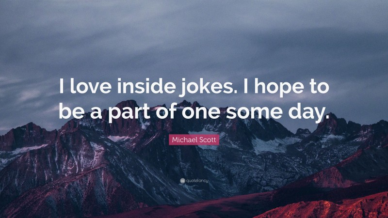 Michael Scott Quote: “I love inside jokes. I hope to be a part of one some day.”