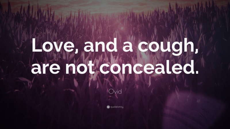 Ovid Quote: “Love, and a cough, are not concealed.”