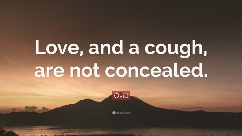 Ovid Quote: “Love, and a cough, are not concealed.”