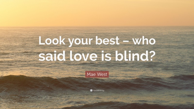 Mae West Quote: “Look your best – who said love is blind?”