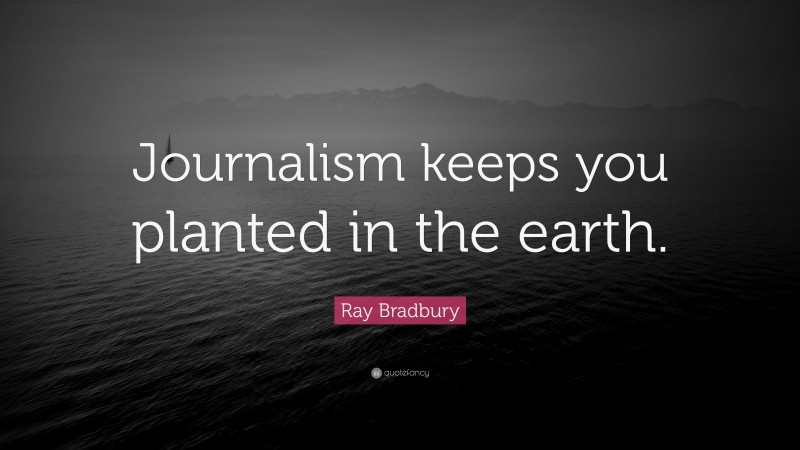 Ray Bradbury Quote: “Journalism keeps you planted in the earth.”