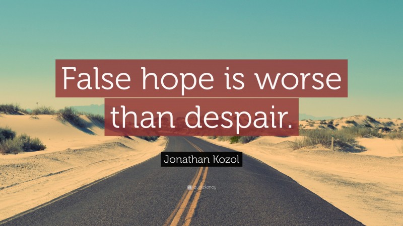Jonathan Kozol Quote: “False hope is worse than despair.”