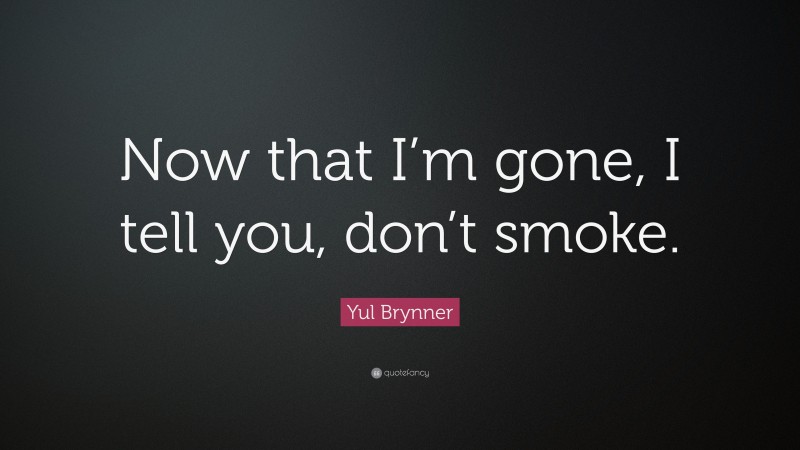 Yul Brynner Quote: “Now that I’m gone, I tell you, don’t smoke.”