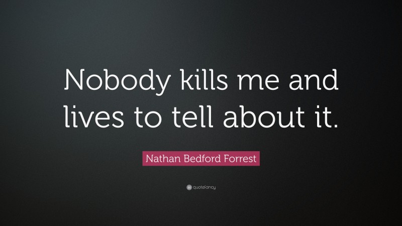 Nathan Bedford Forrest Quote: “Nobody kills me and lives to tell about it.”