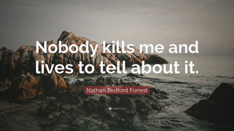 Nathan Bedford Forrest Quote: “Nobody kills me and lives to tell about it.”