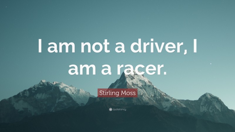 Stirling Moss Quote: “I am not a driver, I am a racer.”