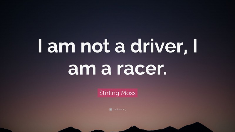 Stirling Moss Quote: “I am not a driver, I am a racer.”