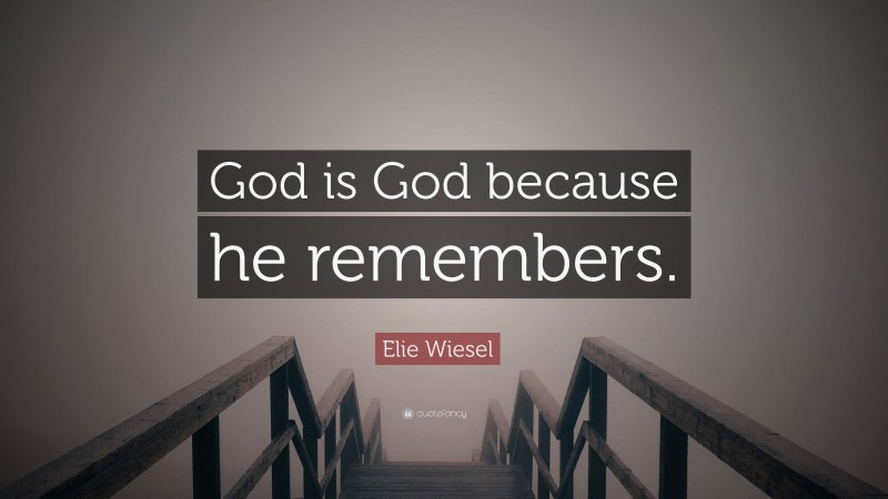 Elie Wiesel Quote: “God is God because he remembers.”