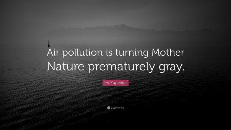 Irv Kupcinet Quote: “Air pollution is turning Mother Nature prematurely gray.”
