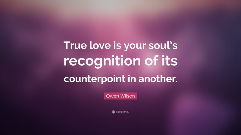 Owen Wilson Quote: “True love is your soul’s recognition of its counterpoint in another.”