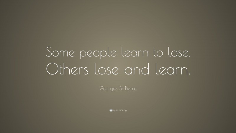 Georges St-Pierre Quote: “Some people learn to lose. Others lose and learn.”