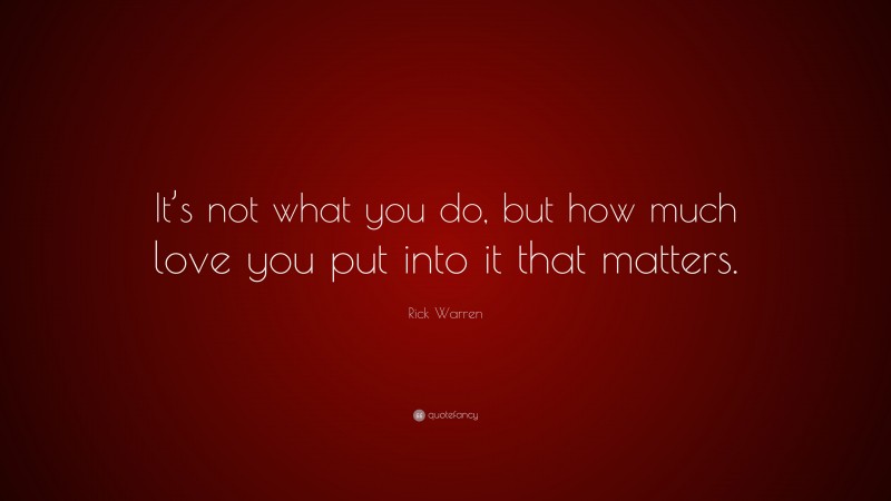 Rick Warren Quote: “It’s not what you do, but how much love you put ...