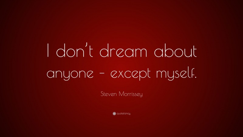 Steven Morrissey Quote: “I don’t dream about anyone – except myself.”