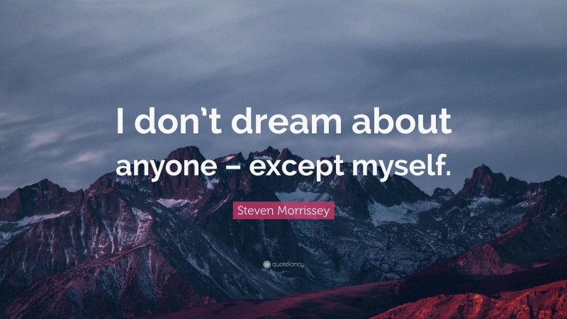 Steven Morrissey Quote: “I don’t dream about anyone – except myself.”