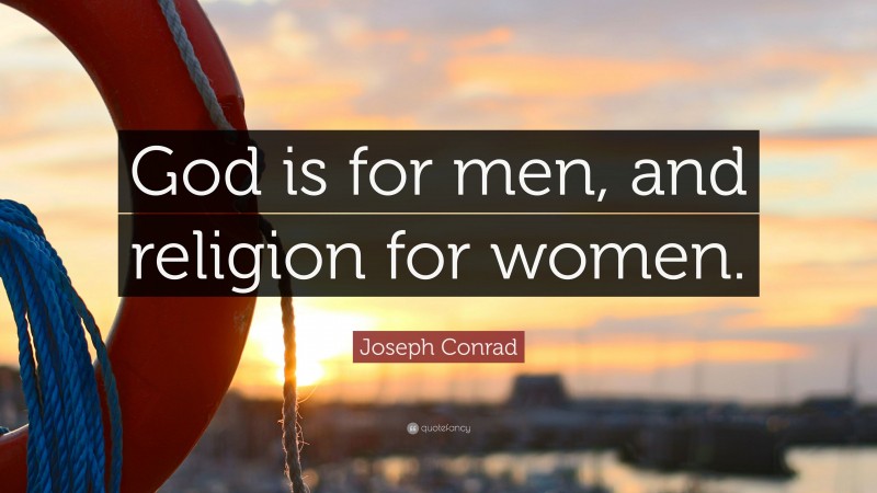 Joseph Conrad Quote: “God is for men, and religion for women.”