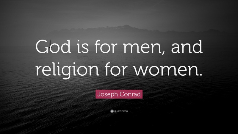 Joseph Conrad Quote: “God is for men, and religion for women.”