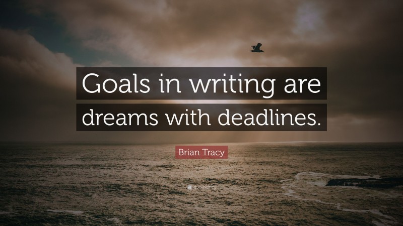 Brian Tracy Quote: “Goals in writing are dreams with deadlines.”