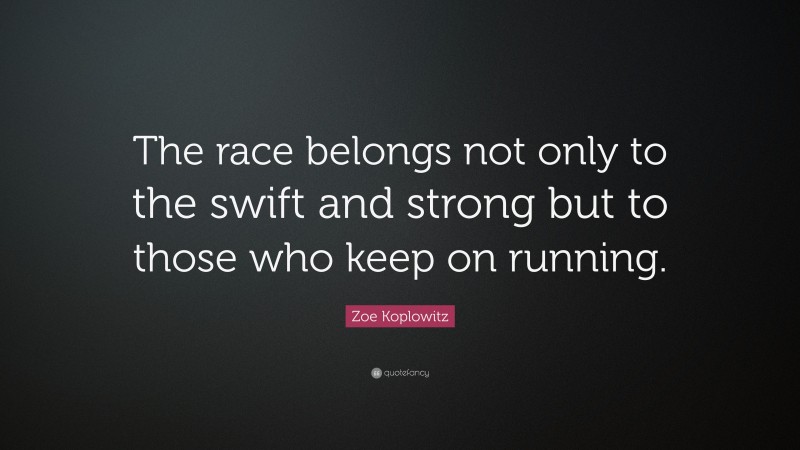 Zoe Koplowitz Quote: “The race belongs not only to the swift and strong but to those who keep on running.”