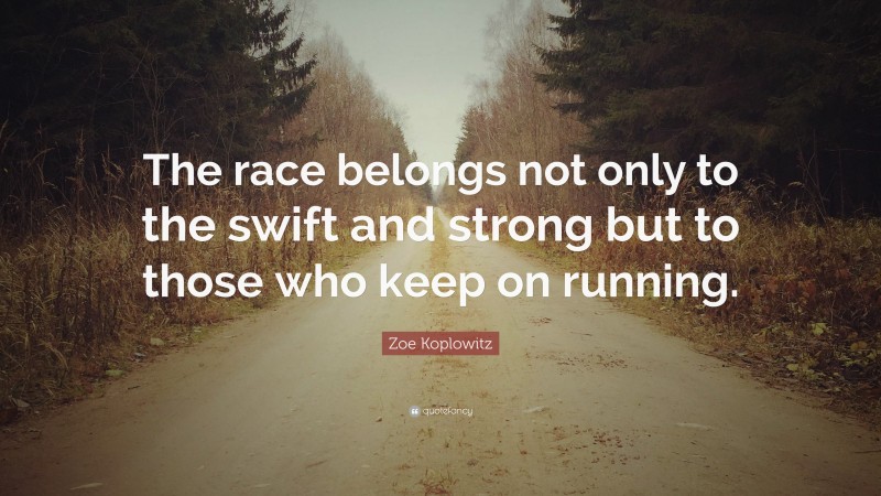 Zoe Koplowitz Quote: “The race belongs not only to the swift and strong but to those who keep on running.”