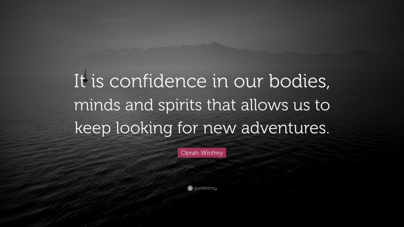 Oprah Winfrey Quote: “It is confidence in our bodies, minds and spirits that allows us to keep looking for new adventures.”