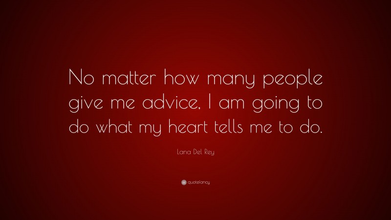 Lana Del Rey Quote: “No matter how many people give me advice, I am going to do what my heart tells me to do.”