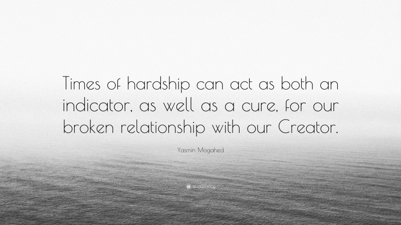 Yasmin Mogahed Quote: “Times of hardship can act as both an indicator, as well as a cure, for our broken relationship with our Creator.”