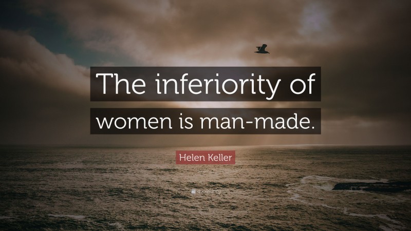 Helen Keller Quote: “The inferiority of women is man-made.”