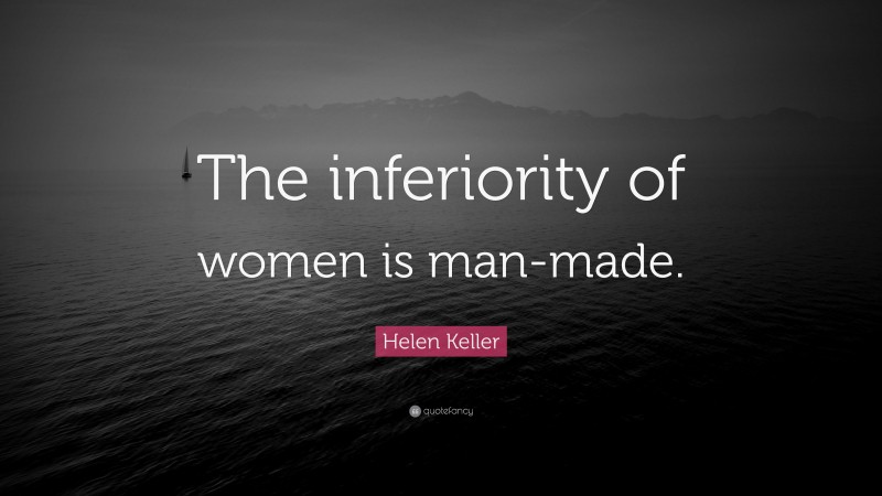 Helen Keller Quote: “The inferiority of women is man-made.”