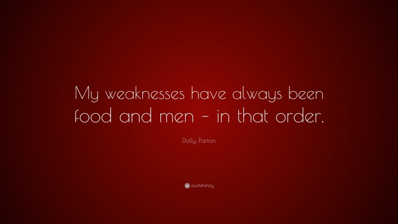 Dolly Parton Quote: “My weaknesses have always been food and men – in that order.”