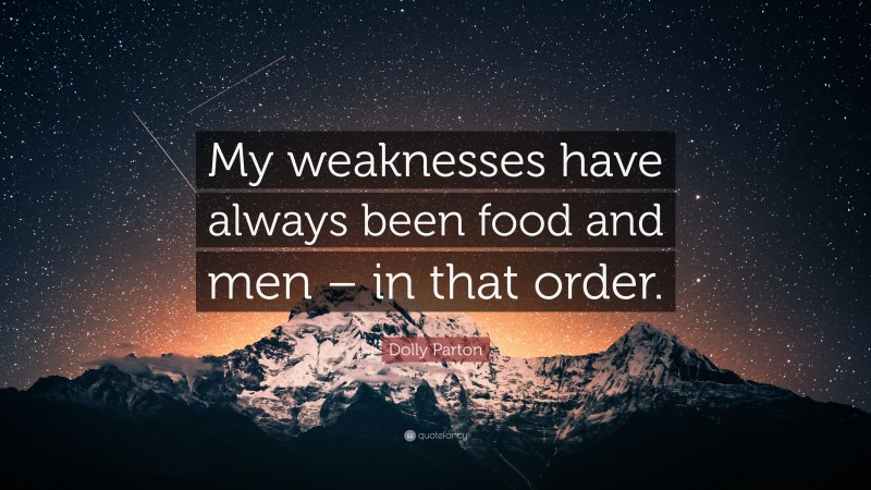 Dolly Parton Quote: “My weaknesses have always been food and men – in that order.”